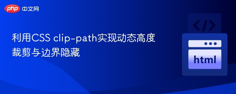 利用CSS clip-path实现动态高度裁剪与边界隐藏