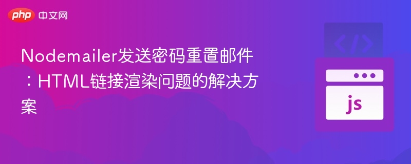 Nodemailer发送密码重置邮件：HTML链接渲染问题的解决方案
