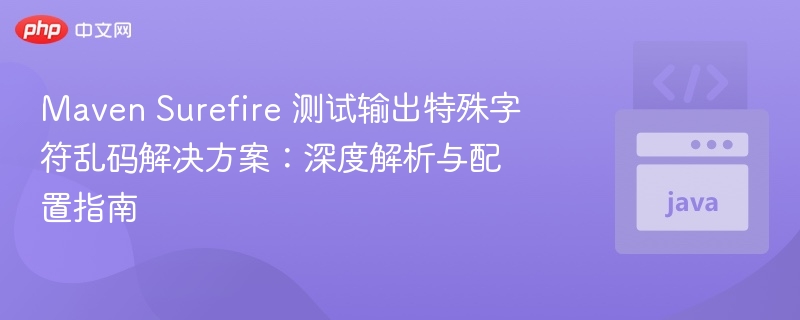 Maven Surefire 测试输出特殊字符乱码解决方案：深度解析与配置指南
