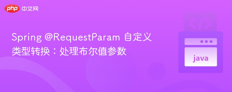 Spring @RequestParam 自定义类型转换:处理布尔值参数