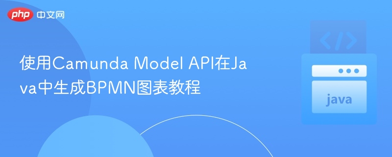 使用Camunda Model API在Java中生成BPMN图表教程