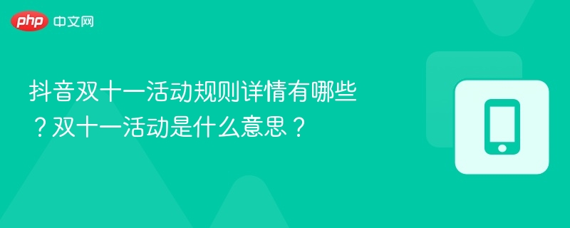 抖音双十一活动规则详情有哪些?双十一活动是什么意思?