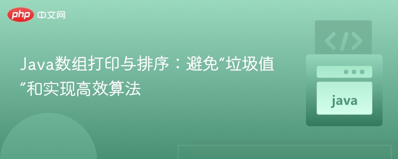 Java数组打印与排序：避免“垃圾值”和实现高效算法
