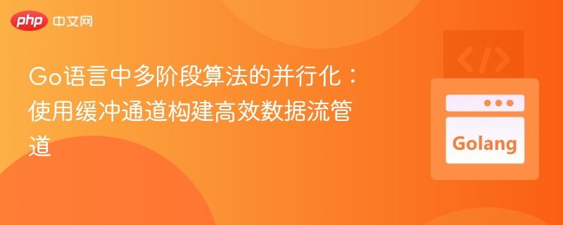 Go语言中多阶段算法的并行化：使用缓冲通道构建高效数据流管道
