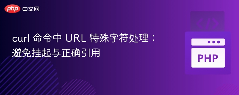 curl 命令中 URL 特殊字符处理:避免挂起与正确引用