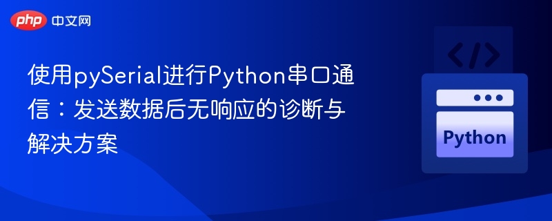 使用pySerial进行Python串口通信：发送数据后无响应的诊断与解决方案
