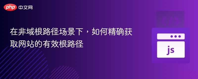 在非域根路径场景下，如何精确获取网站的有效根路径

