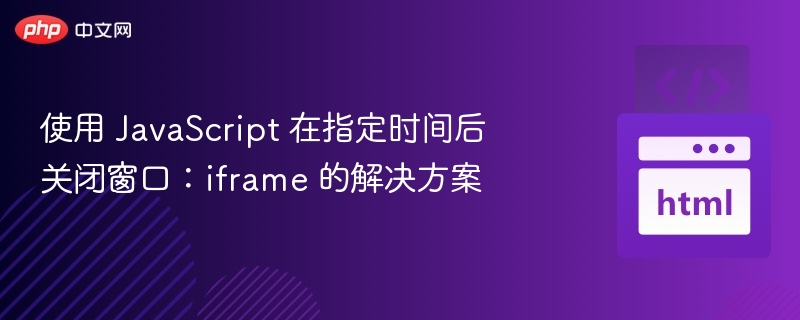 使用 JavaScript 在指定时间后关闭窗口:iframe 的解决方案