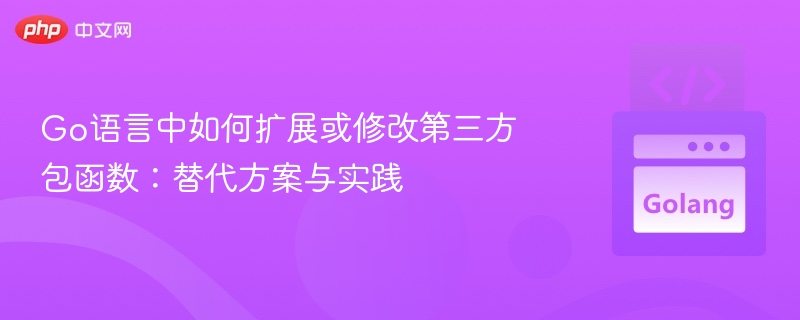 Go语言中如何扩展或修改第三方包函数：替代方案与实践
