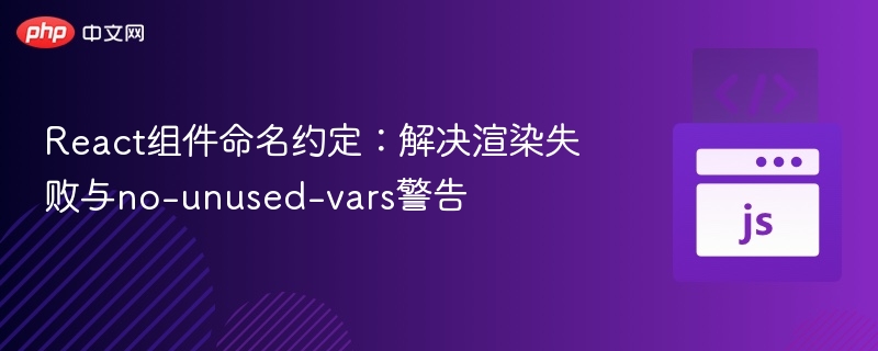 React组件命名约定：解决渲染失败与no-unused-vars警告
