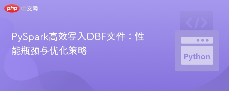 PySpark高效写入DBF文件：性能瓶颈与优化策略

