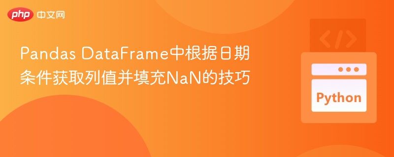 Pandas DataFrame中根据日期条件获取列值并填充NaN的技巧
