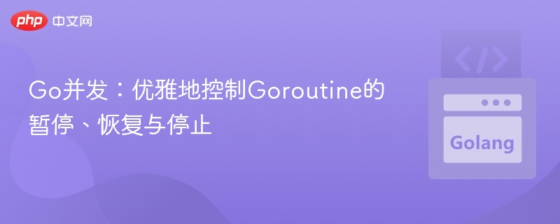 Go并发:优雅地控制Goroutine的暂停、恢复与停止