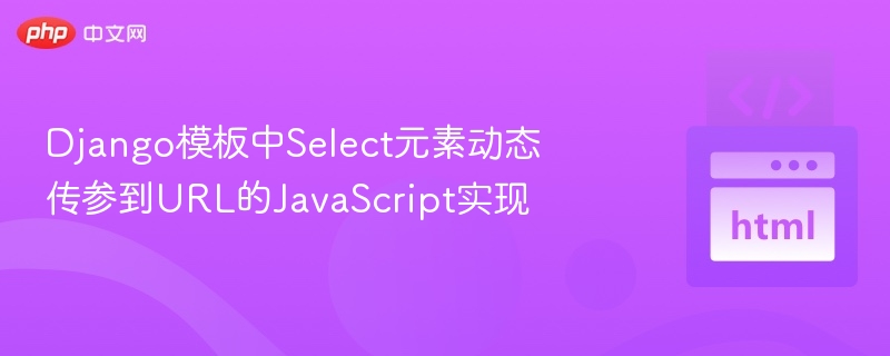 Django模板中Select元素动态传参到URL的JavaScript实现