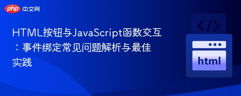 HTML按钮与JavaScript函数交互:事件绑定常见问题解析与最佳实践
