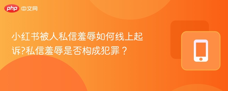 小红书被人私信羞辱如何线上起诉?私信羞辱是否构成犯罪？