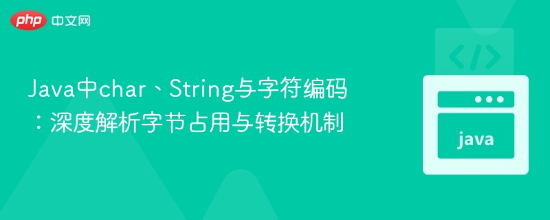 Java中char、String与字符编码：深度解析字节占用与转换机制
