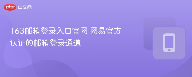 163邮箱登录入口官网 网易官方认证的邮箱登录通道