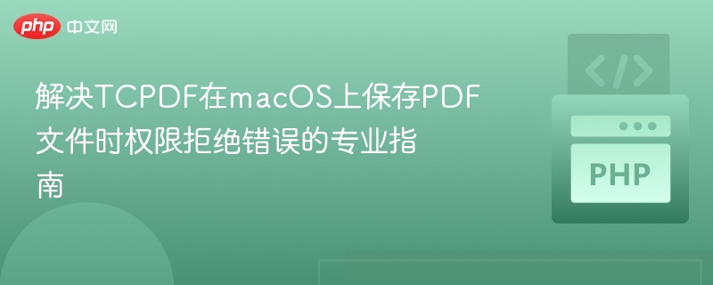解决TCPDF在macOS上保存PDF文件时权限拒绝错误的专业指南