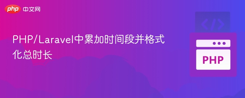 PHP/Laravel中累加时间段并格式化总时长
