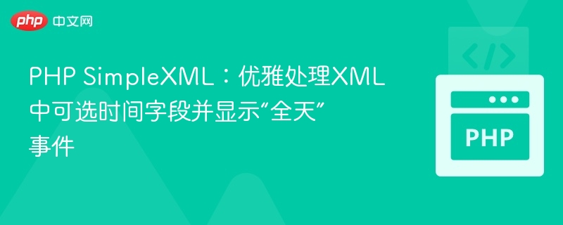 PHP SimpleXML：优雅处理XML中可选时间字段并显示“全天”事件
