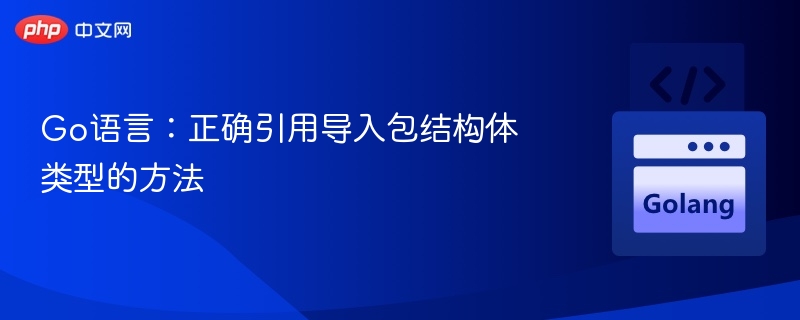 Go语言:正确引用导入包结构体类型的方法