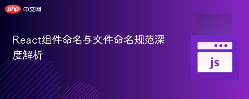 React组件命名与文件命名规范深度解析
