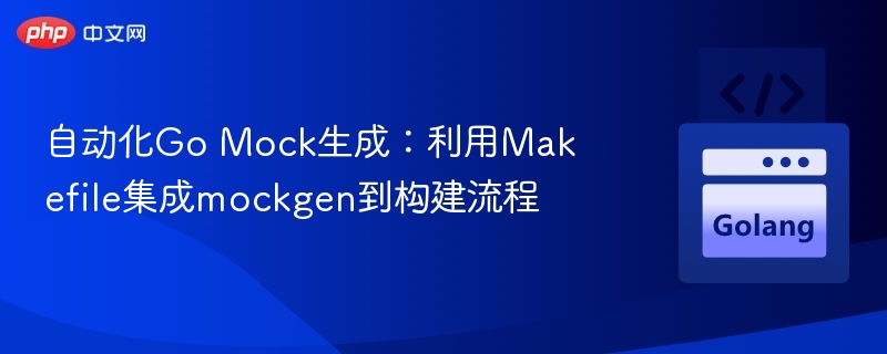 自动化Go Mock生成：利用Makefile集成mockgen到构建流程