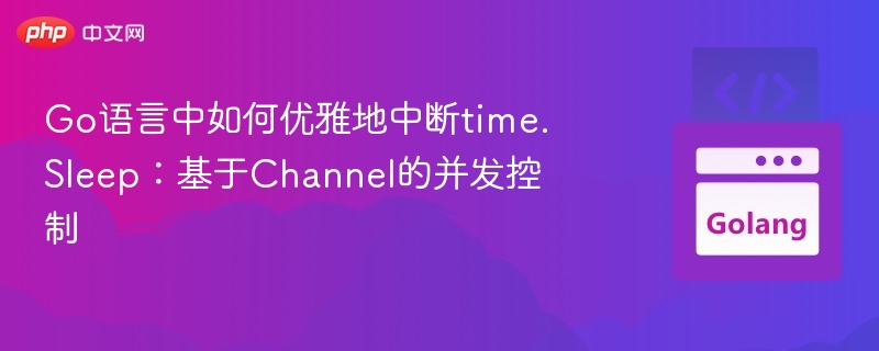 Go语言中如何优雅地中断time.Sleep:基于Channel的并发控制