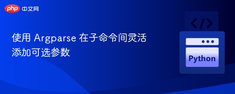使用 Argparse 在子命令间灵活添加可选参数