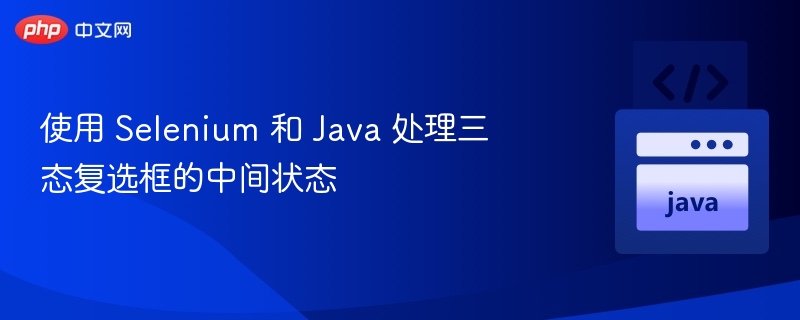 使用 Selenium 和 Java 处理三态复选框的中间状态