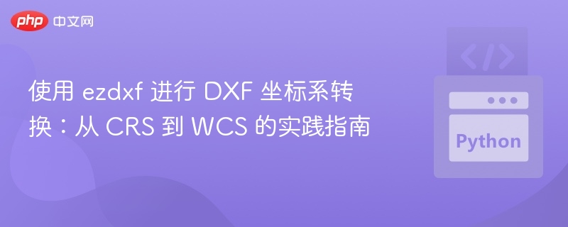 使用 ezdxf 进行 DXF 坐标系转换：从 CRS 到 WCS 的实践指南
