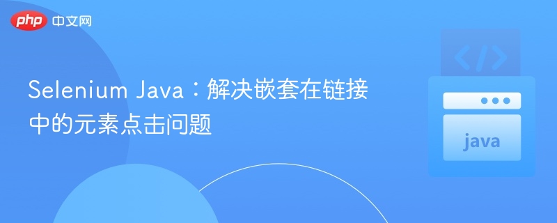 Selenium Java：解决嵌套在链接中的元素点击问题
