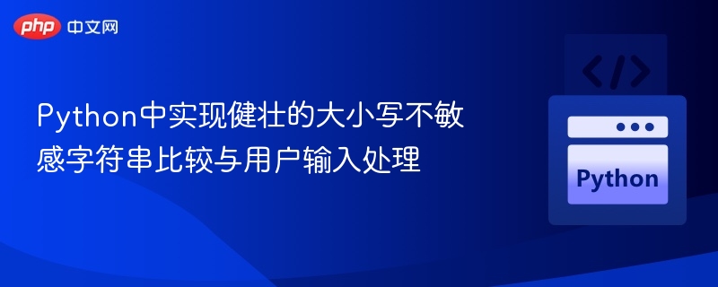 Python中实现健壮的大小写不敏感字符串比较与用户输入处理