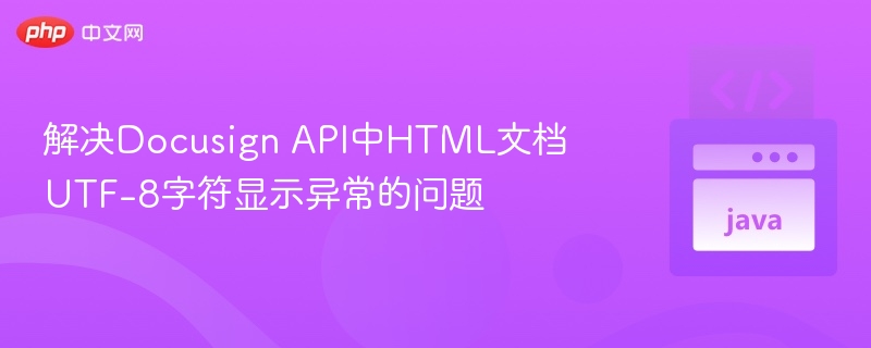 解决Docusign API中HTML文档UTF-8字符显示异常的问题