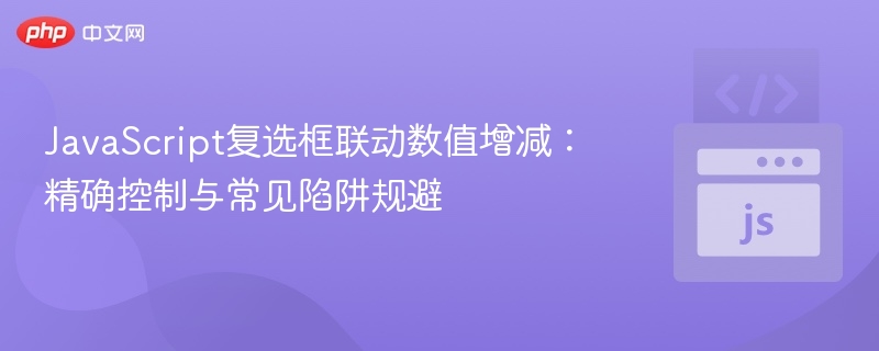 JavaScript复选框联动数值增减：精确控制与常见陷阱规避
