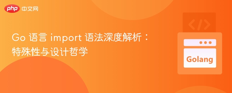 Go 语言 import 语法深度解析：特殊性与设计哲学
