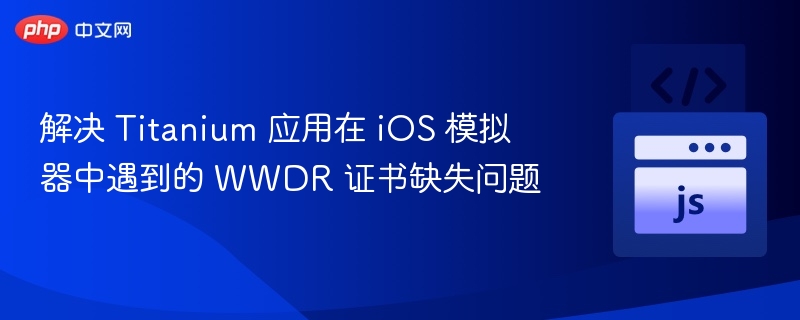 解决 Titanium 应用在 iOS 模拟器中遇到的 WWDR 证书缺失问题
