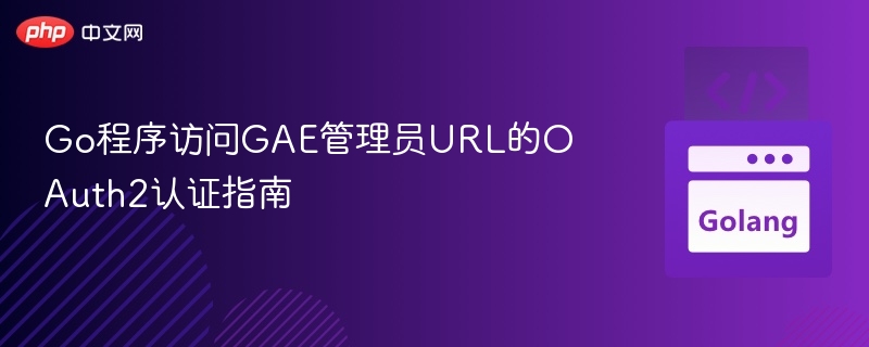 Go程序访问GAE管理员URL的OAuth2认证指南
