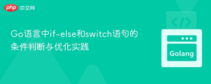 Go语言中if-else和switch语句的条件判断与优化实践
