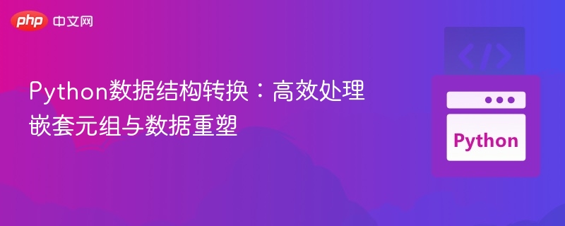 Python数据结构转换：高效处理嵌套元组与数据重塑