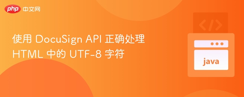 使用 DocuSign API 正确处理 HTML 中的 UTF-8 字符