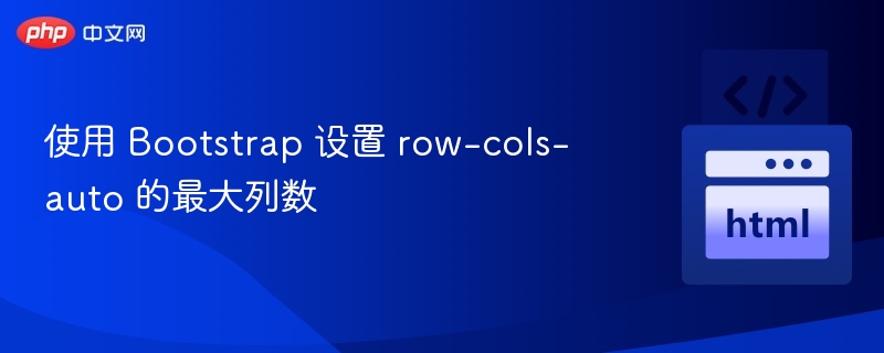 使用 Bootstrap 设置 row-cols-auto 的最大列数