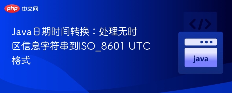 Java日期时间转换:处理无时区信息字符串到ISO_8601 UTC格式