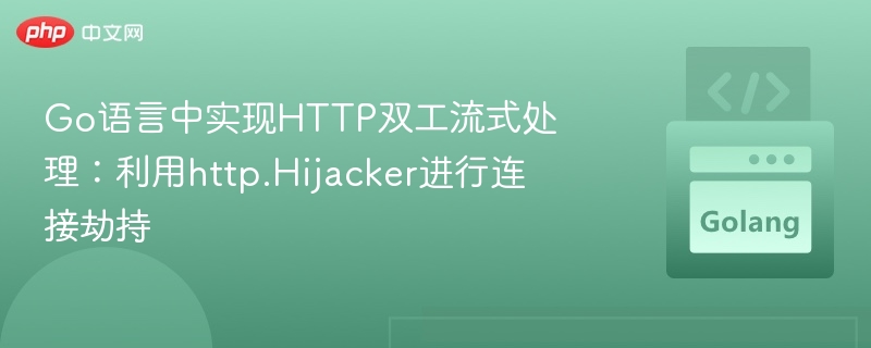 Go语言中实现HTTP双工流式处理：利用http.Hijacker进行连接劫持