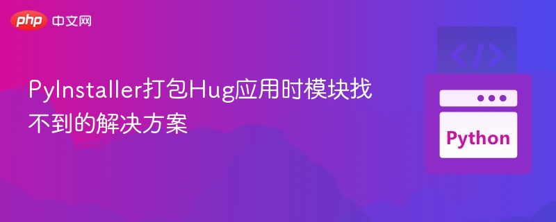 PyInstaller打包Hug应用时模块找不到的解决方案
