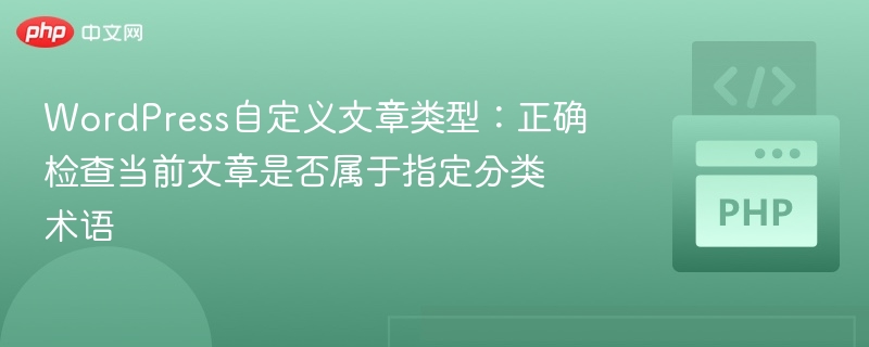 WordPress自定义文章类型：正确检查当前文章是否属于指定分类术语
