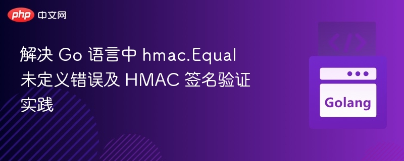 解决 Go 语言中 hmac.Equal 未定义错误及 HMAC 签名验证实践
