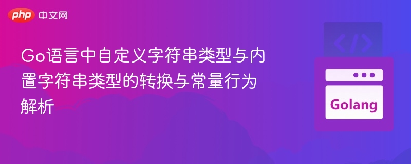 Go语言中自定义字符串类型与内置字符串类型的转换与常量行为解析
