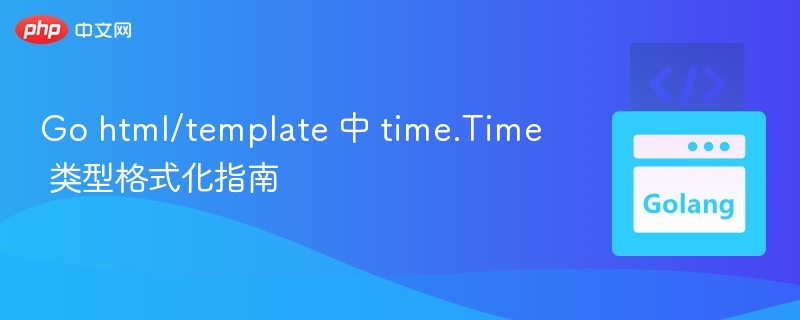 Go html/template 中 time.Time 类型格式化指南